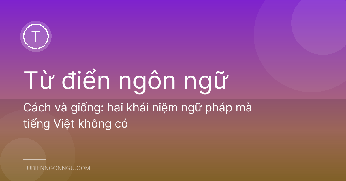 Cách và giống: hai khái niệm ngữ pháp mà tiếng Việt không có