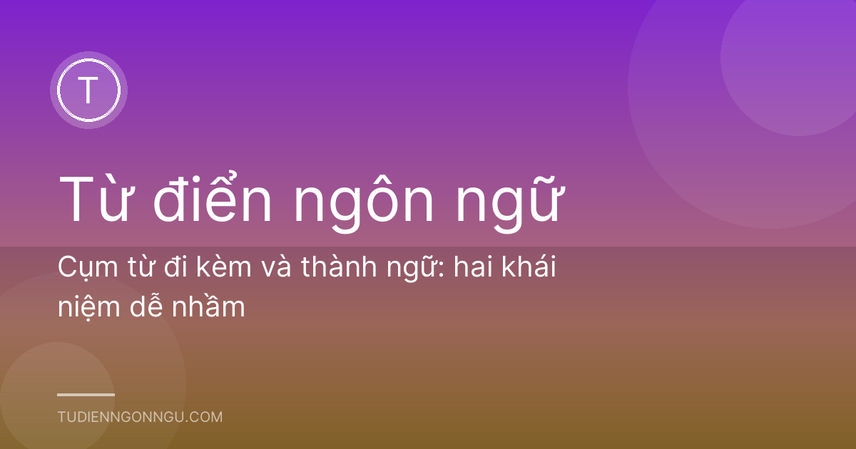 Cụm từ đi kèm và thành ngữ: hai khái niệm dễ nhầm