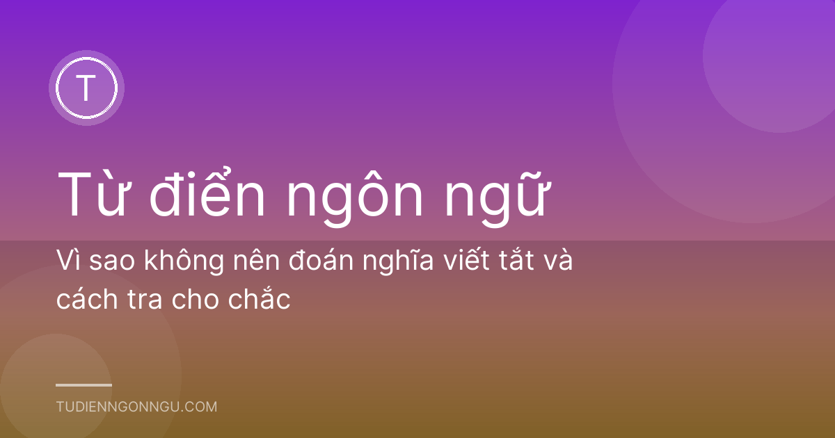Vì sao không nên đoán nghĩa viết tắt và cách tra cho chắc